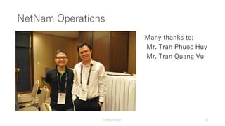 NetNam Operations
Many thanks to:
Mr. Tran Phuoc Huy
Mr. Tran Quang Vu
APRICOT2017 10
 