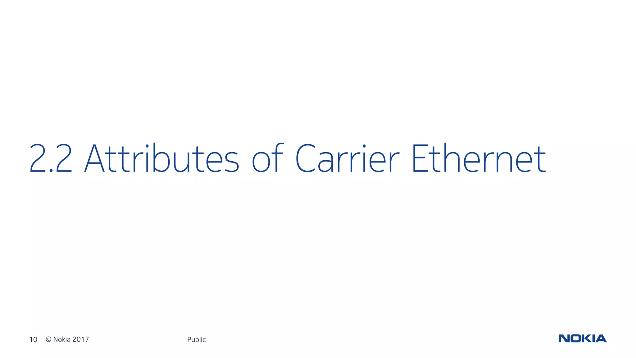 10 © Nokia 2017
2.2 Attributes of Carrier Ethernet
Public
 