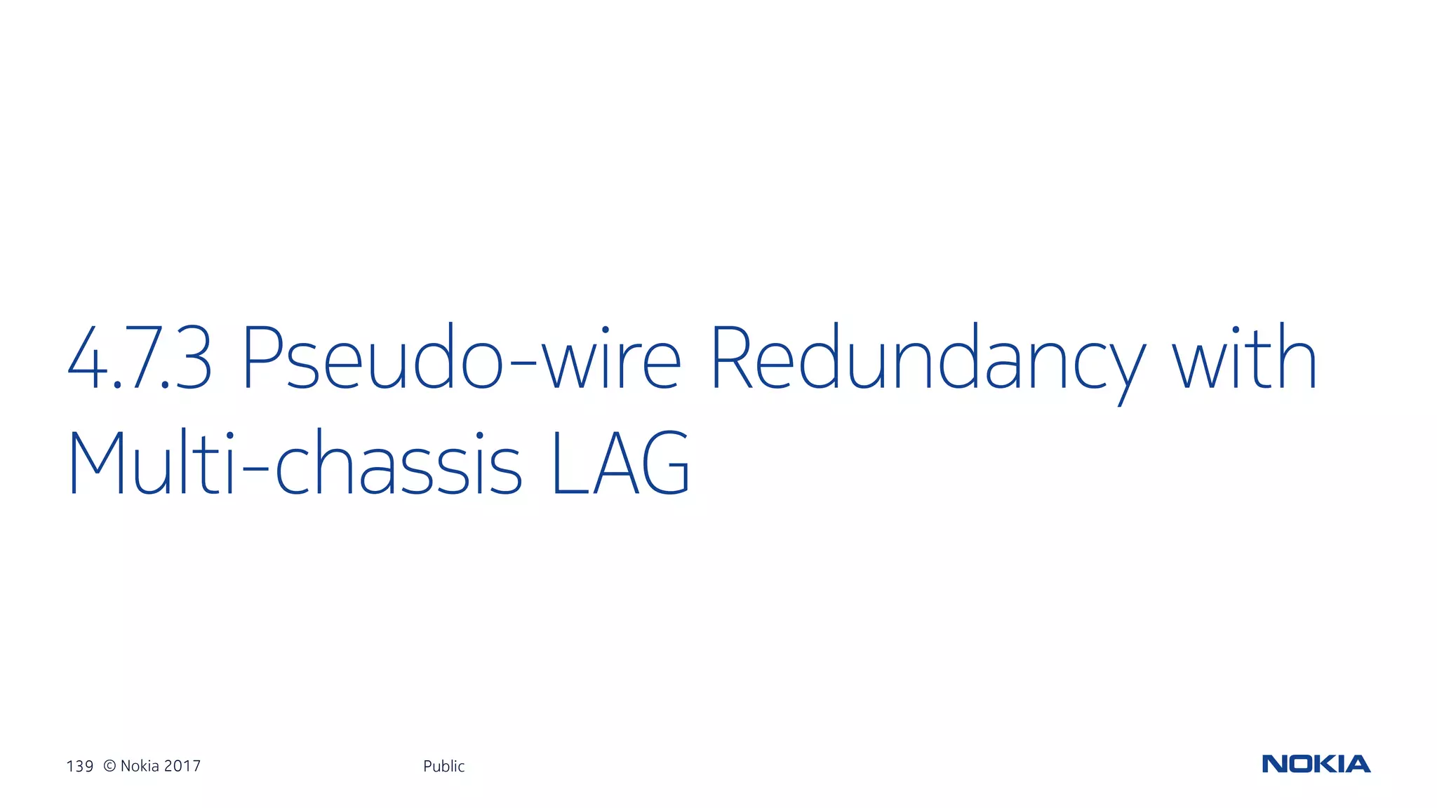 139 © Nokia 2017
4.7.3 Pseudo-wire Redundancy with
Multi-chassis LAG
Public
 