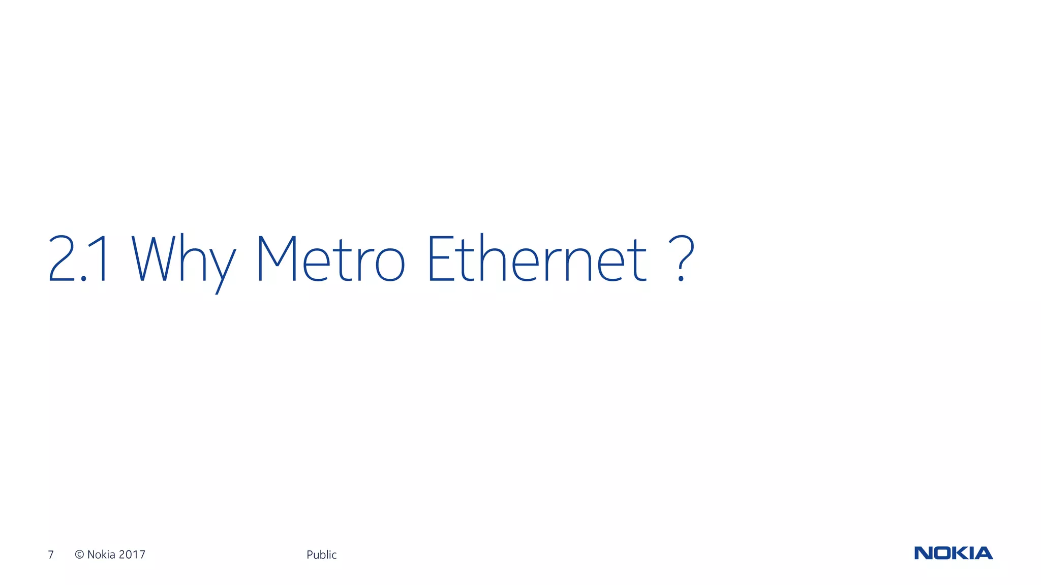 7 © Nokia 2017
2.1 Why Metro Ethernet ?
Public
 