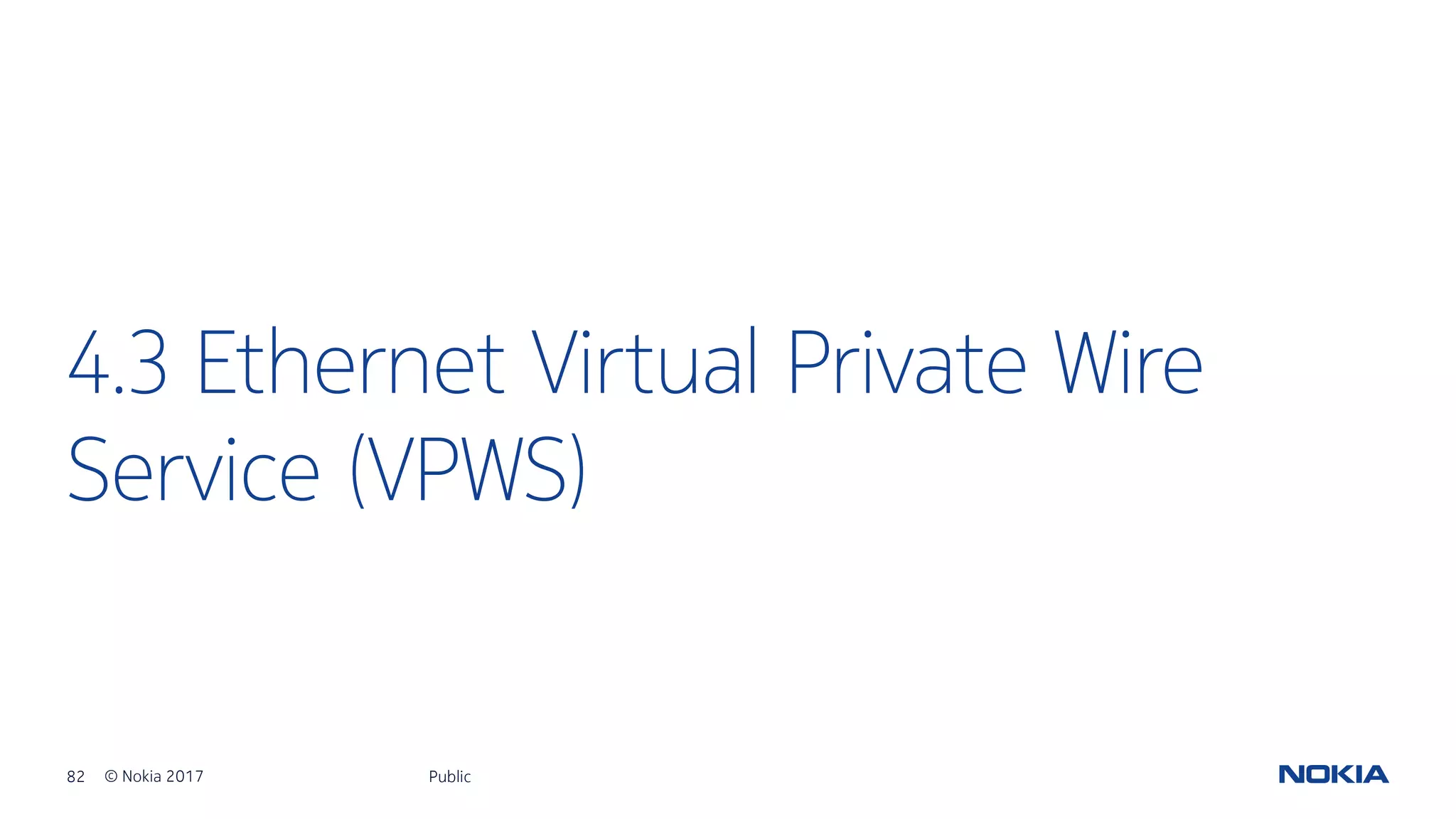 82 © Nokia 2017
4.3 Ethernet Virtual Private Wire
Service (VPWS)
Public
 