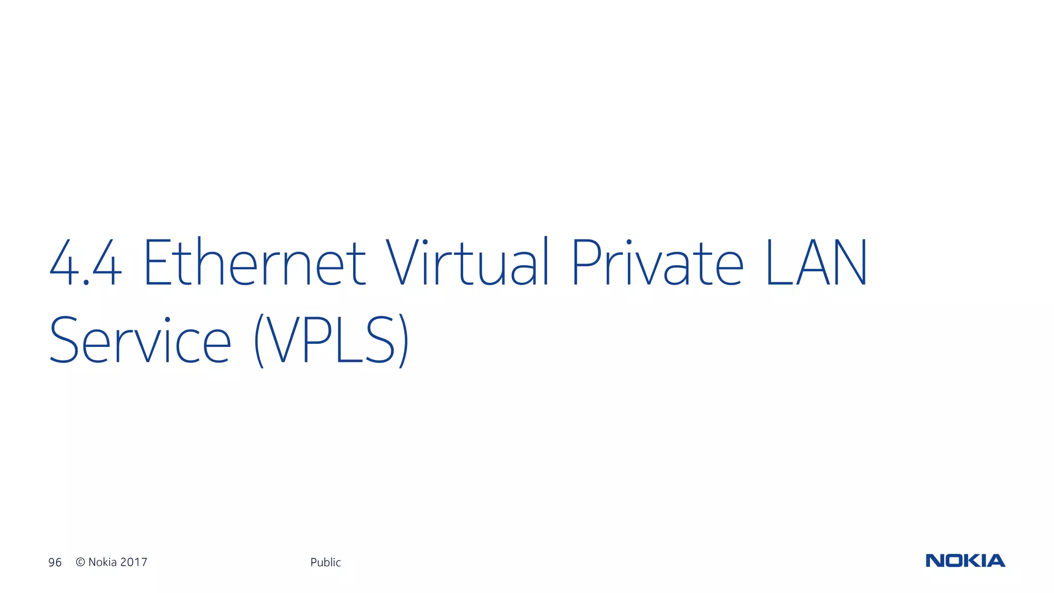 96 © Nokia 2017
4.4 Ethernet Virtual Private LAN
Service (VPLS)
Public
 