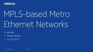 1 © Nokia 2017
MPLS-based Metro
Ethernet Networks
Public
A tutorial
• Paresh Khatri
• 01-03-2017
 