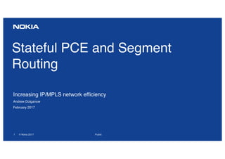 1 © Nokia 2017
Stateful PCE and Segment
Routing
Increasing IP/MPLS network efficiency
Andrew Dolganow
February 2017
Public
 