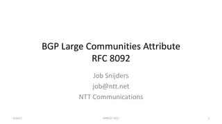 BGP	Large	Communities	Attribute
RFC	8092
Job	Snijders
job@ntt.net
NTT	Communications
2/26/17 APRICOT	2017 1
 