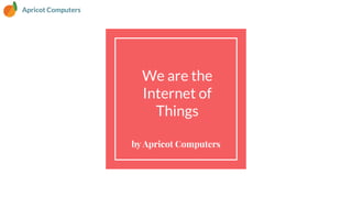 We are the
Internet of
Things
by Apricot Computers
Apricot Computers
 