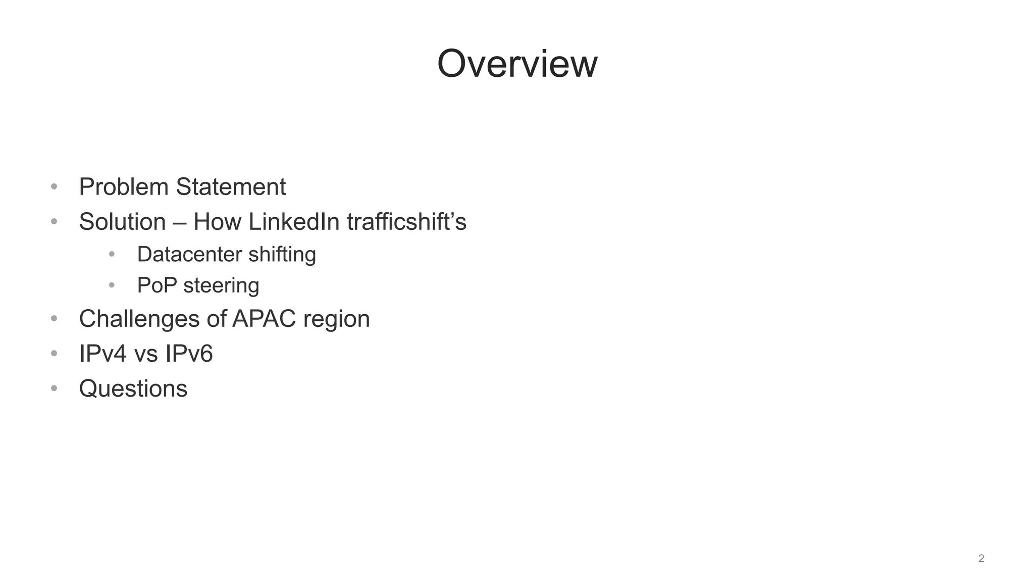 2
Overview
• Problem Statement
• Solution – How LinkedIn trafficshift’s
• Datacenter shifting
• PoP steering
• Challenges of APAC region
• IPv4 vs IPv6
• Questions
 
