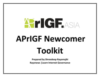 APrIGF Newcomer
Toolkit
Prepared by Shreedeep Rayamajhi
Rayznews |Learn Internet Governance
 