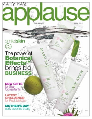 applause                PHILIPPINES   APRIL 2012
                                                   ®




smile)skin

The power of
Botanical
Effects™
brings big
BUSINESS
NEW GIFTS
for Star
Consultants
latest
challenge
for Red Jackets
mother's day
early surprise treats
 