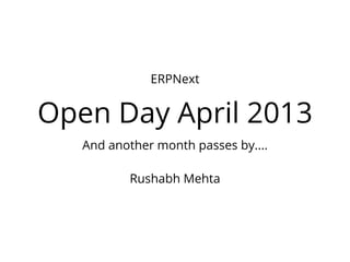 Open Day April 2013
And another month passes by....
Rushabh Mehta
ERPNext
 