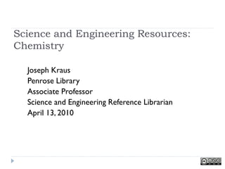 Science and Engineering Resources:
Chemistry

  Joseph Kraus
  Penrose Library
  Associate Professor
  Science and Engineering Reference Librarian
  April 13, 2010
 