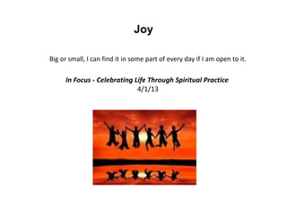 Joy
Big or small, I can find it in some part of every day if I am open to it.
In Focus - Celebrating Life Through Spiritual Practice
4/1/13
 