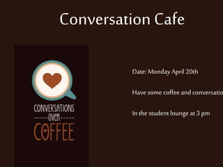 Conversation Cafe
Date: Monday April 20th
Have some coffee and conversatio
In the student lounge at 3 pm
 