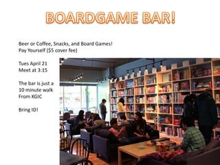 Beer or Coffee, Snacks, and Board Games!
Pay Yourself ($5 cover fee)
Tues April 21
Meet at 3:15
The bar is just a
10 minute walk
From KGIC
Bring ID!
 
