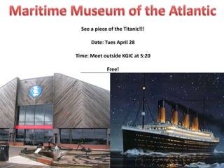 See a piece of the Titanic!!!
Date: Tues April 28
Time: Meet outside KGIC at 5:20
Free!
 