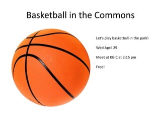 Basketball in the Commons
Let’s play basketball in the park!
Wed April 29
Meet at KGIC at 3:15 pm
Free!
 
