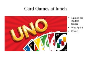 Card Games at lunch
• 1 pm in the
student
lounge
• Wed April 8
• Prizes!
 