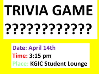 TRIVIA GAME
????????????
Date: April 14th
Time: 3:15 pm
Place: KGIC Student Lounge
 