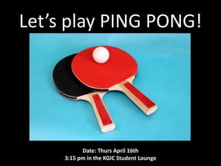Let’s play PING PONG!
Date: Thurs April 16th
3:15 pm in the KGIC Student Lounge
 