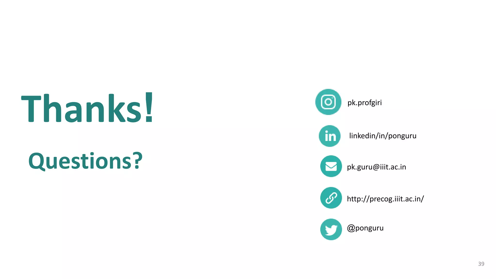 39
Thanks!
Questions? pk.guru@iiit.ac.in
http://precog.iiit.ac.in/
@ponguru
pk.profgiri
linkedin/in/ponguru
 