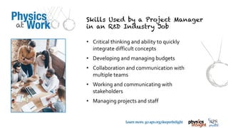 TM
Learn more: go.aps.org/deeperInSight
• Critical thinking and ability to quickly
integrate difficult concepts
• Developing and managing budgets
• Collaboration and communication with
multiple teams
• Working and communicating with
stakeholders
• Managing projects and staff
 