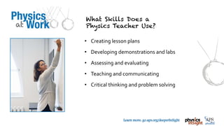 TM
Learn more: go.aps.org/deeperInSight
• Creating lesson plans
• Developing demonstrations and labs
• Assessing and evaluating
• Teaching and communicating
• Critical thinking and problem solving
 