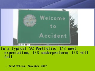 In a typical VC Portfolio: 1/3 meet expectation, 1/3 underperform, 1/3 will fail Fred Wilson, November 2007 