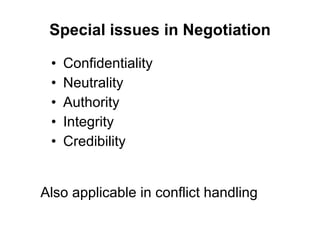 Special issues in Negotiation Confidentiality Neutrality Authority Integrity Credibility Also applicable in conflict handling 