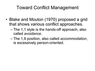 Toward Conflict Management Blake and Mouton (1970) proposed a grid that shows various conflict approaches. The 1,1 style is the hands-off approach, also called  avoidance . The 1,9 position, also called  accommodation , is excessively person-oriented. 