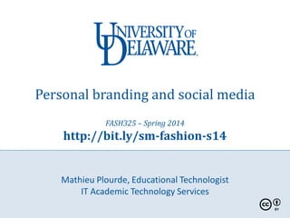 Personal branding and social media
FASH325 – Spring 2014
http://bit.ly/sm-fashion-s14
Mathieu Plourde, Educational Technologist
IT Academic Technology Services
 