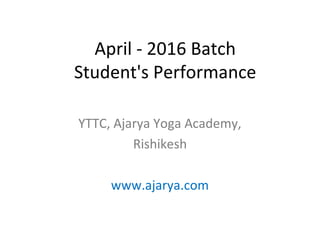 April - 2016 Batch
Student's Performance
YTTC, Ajarya Yoga Academy,
Rishikesh
www.ajarya.com
 