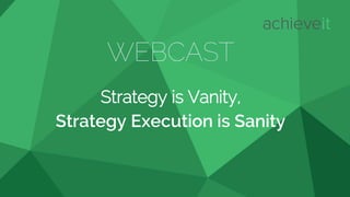 WEBCAST
Strategy is Vanity,
Strategy Execution is Sanity
 