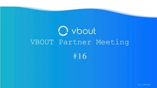 VBOUT Partner Meeting
#16
April/29/2021
 