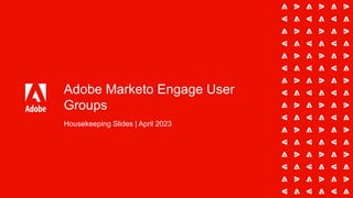Adobe Marketo Engage User
Groups
Housekeeping Slides | April 2023
 