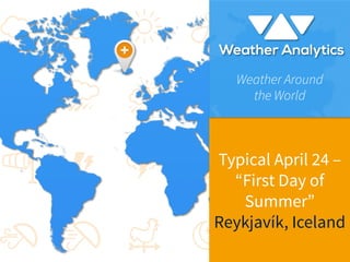 Typical April 24 –
“First Day of
Summer”
Reykjavík, Iceland



Weather Around 
the World
 