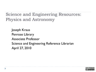 Science and Engineering Resources:
Physics and Astronomy

  Joseph Kraus
  Penrose Library
  Associate Professor
  Science and Engineering Reference Librarian
  April 27, 2010
 