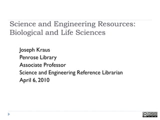 Science and Engineering Resources:
Biological and Life Sciences

  Joseph Kraus
  Penrose Library
  Associate Professor
  Science and Engineering Reference Librarian
  April 6, 2010
 