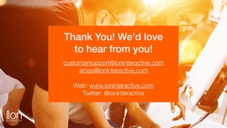 Thank You! We’d love
to hear from you!
customersupport@ioninteractive.com
aross@ioninteractive.com
Web: www.ioninteractive...