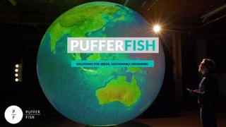 SOLUTIONS FOR GREEN, SUSTAINABLE MESSAGING
PUFFERFISH
 