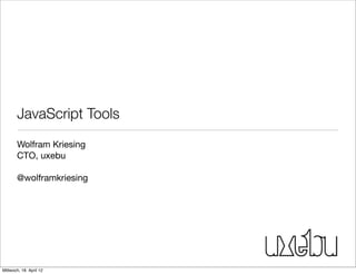 JavaScript Tools
       Wolfram Kriesing
       CTO, uxebu

       @wolframkriesing




Mittwoch, 18. April 12
 