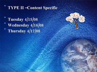 TYPE II –Content Specific  Tuesday 4/15/08 Wednesday 4/16/08  Thursday 4/17/08 