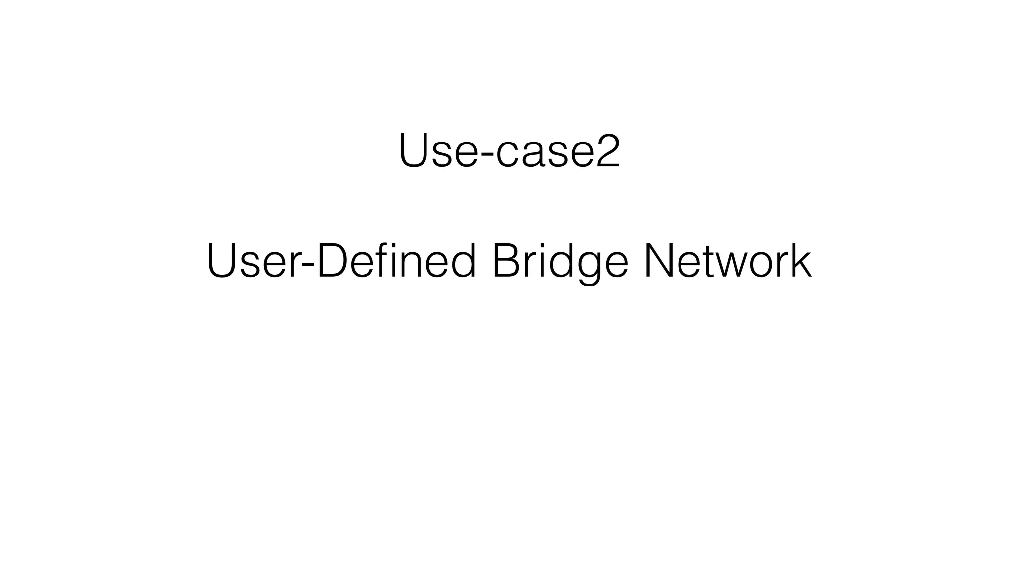 Use-case2
User-Deﬁned Bridge Network
 
