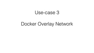 Use-case 3
Docker Overlay Network
 