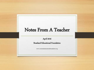 Notes From A Teacher
April 2016
Roseland Educational Foundation
www.roselandeducationalfoundation.org
 