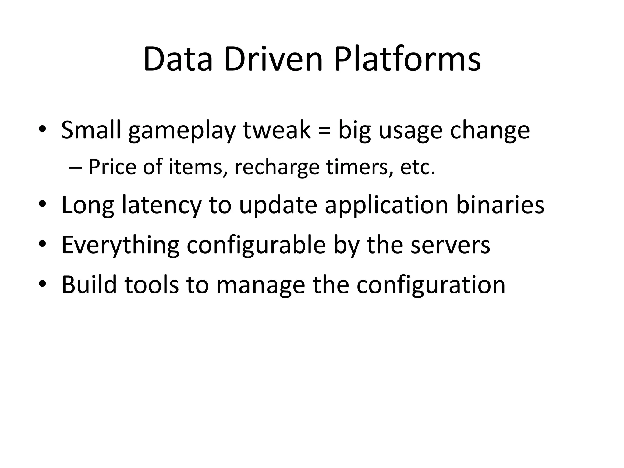Data Driven PlatformsSmall gameplay tweak = big usage changePrice of items, recharge timers, etc.Long latency to update application binariesEverything configurable by the serversBuild tools to manage the configuration