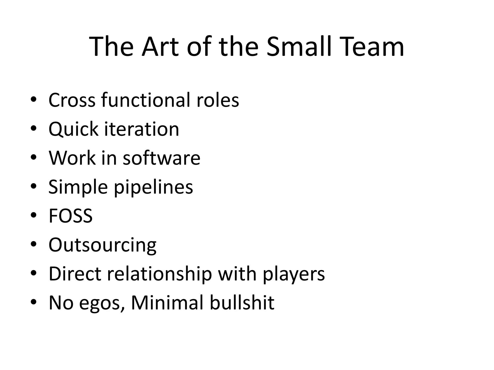 The Art of the Small TeamCross functional rolesQuick iterationWork in softwareSimple pipelinesFOSSOutsourcingDirect relationship with playersNo egos, Minimal bullshit