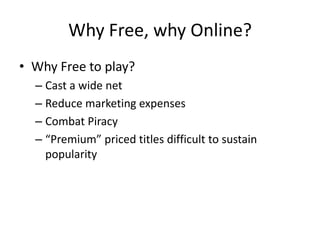 Why Free, why Online?Why Free to play?Cast a wide netReduce marketing expensesCombat Piracy“Premium” priced titles difficult to sustain popularity