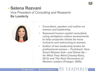 9
* Selena Rezvani
Vice President of Consulting and Research
Be Leaderly
• Consultant, speaker and author on
women and lea...