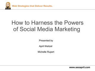 How to Harness the Powers of Social Media Marketing  www.seoapril.com Presented by April Weitzel  Michelle Rupert 