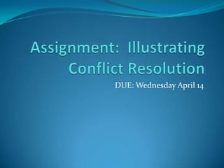Assignment:  Illustrating Conflict Resolution DUE: Wednesday April 14 